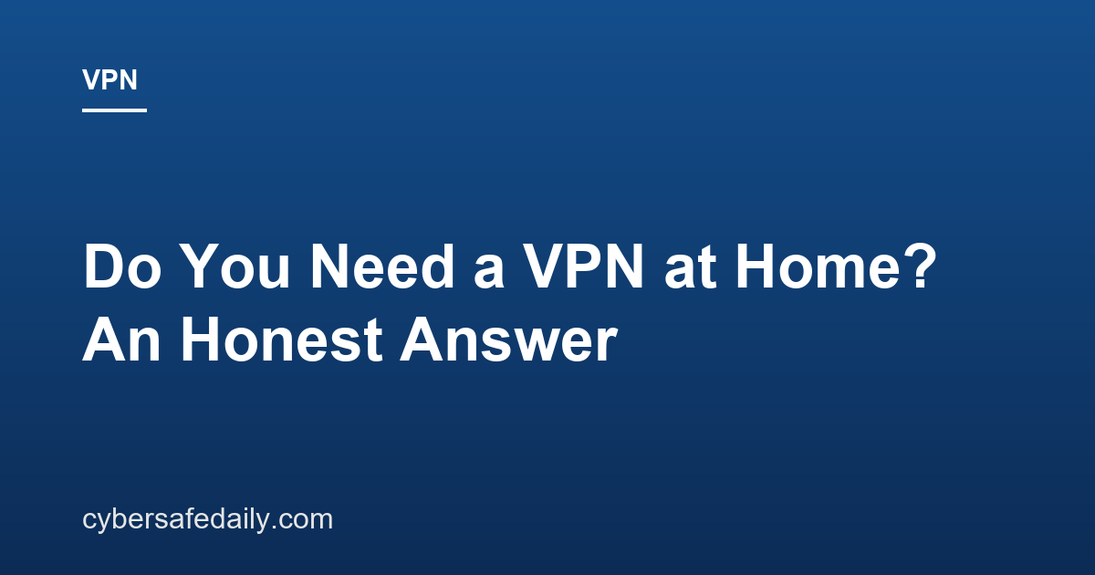 Do You Need a VPN at Home? An Honest Answer
