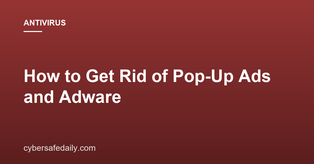 How to Get Rid of Pop-Up Ads and Adware