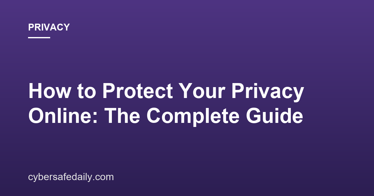 How to Protect Your Privacy Online: The Complete Guide