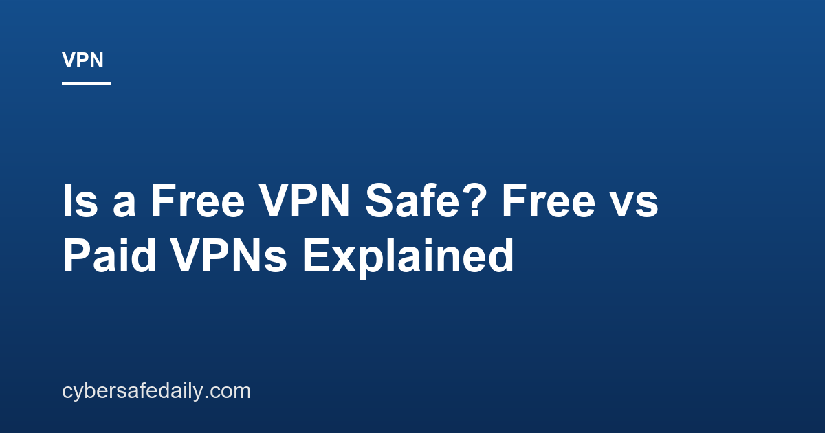 Is a Free VPN Safe? Free vs Paid VPNs Explained