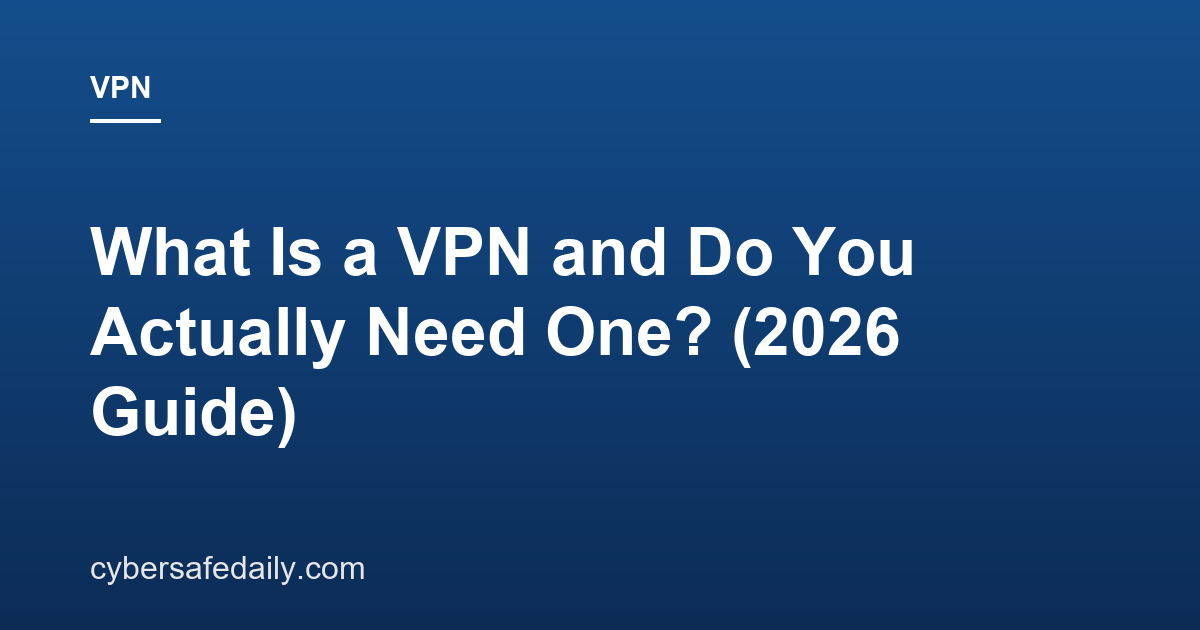 What Is a VPN and Do You Actually Need One? (2026 Guide)