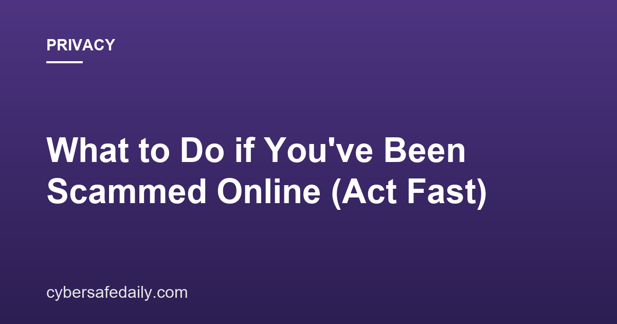 What to Do if You’ve Been Scammed Online (Act Fast)